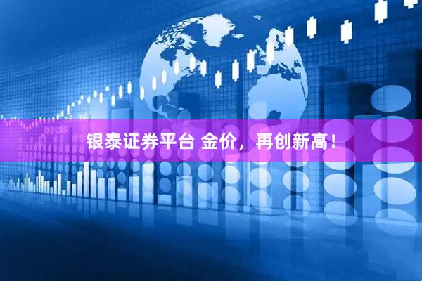 银泰证券平台 金价，再创新高！