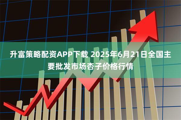 升富策略配资APP下载 2025年6月21日全国主要批发市场杏子价格行情