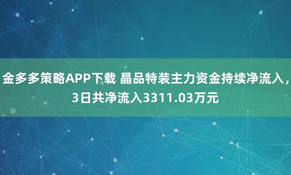 金多多策略APP下载 晶品特装主力资金持续净流入，3日共净流入3311.03万元