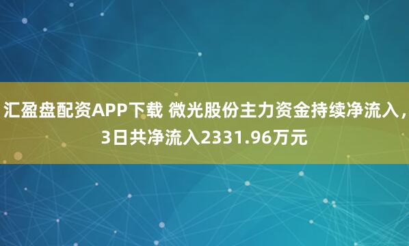 汇盈盘配资APP下载 微光股份主力资金持续净流入，3日共净流入2331.96万元