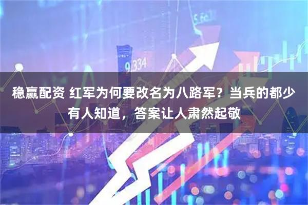 稳赢配资 红军为何要改名为八路军？当兵的都少有人知道，答案让人肃然起敬