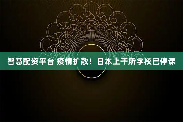 智慧配资平台 疫情扩散！日本上千所学校已停课