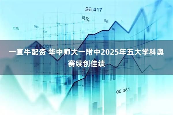 一直牛配资 华中师大一附中2025年五大学科奥赛续创佳绩