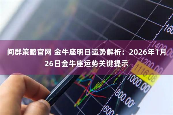 间群策略官网 金牛座明日运势解析：2026年1月26日金牛座运势关键提示