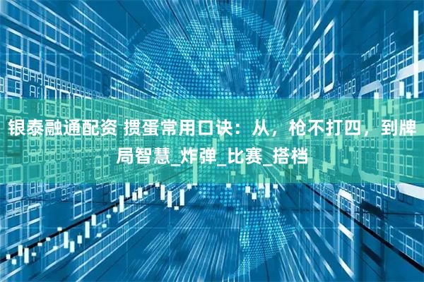 银泰融通配资 掼蛋常用口诀：从，枪不打四，到牌局智慧_炸弹_比赛_搭档