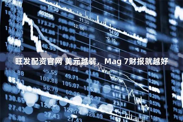 旺发配资官网 美元越弱,Mag 7财报就越好