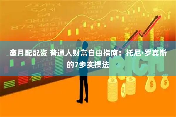 鑫月配配资 普通人财富自由指南:托尼·罗宾斯的7步实操法