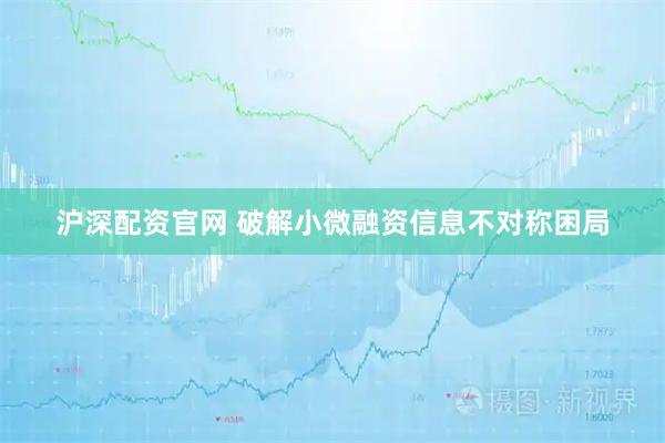 沪深配资官网 破解小微融资信息不对称困局
