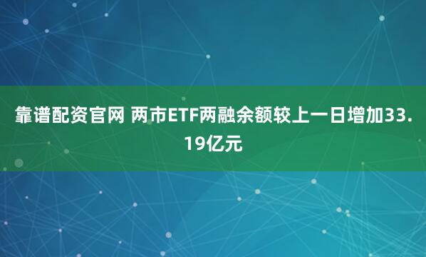 靠谱配资官网 两市ETF两融余额较上一日增加33.19亿元