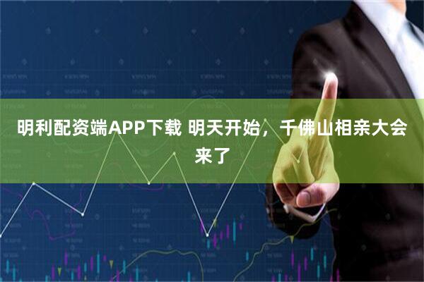 明利配资端APP下载 明天开始,千佛山相亲大会来了