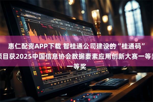 惠仁配资APP下载 智桂通公司建设的“桂通码”项目获2025中国信息协会数据要素应用创新大赛一等奖