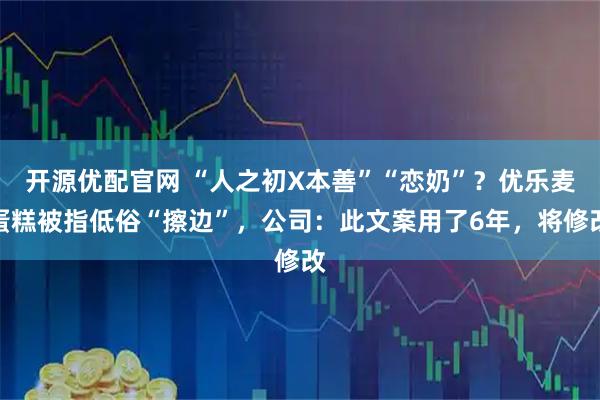 开源优配官网 “人之初X本善”“恋奶”?优乐麦蛋糕被指低俗“擦边”,公司:此文案用了6年,将修改