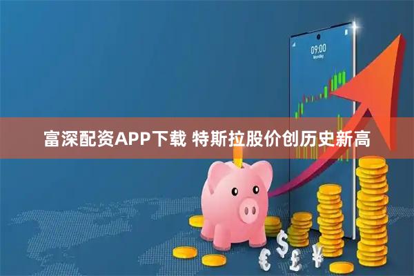 富深配资APP下载 特斯拉股价创历史新高